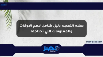صلاة التهجد: دليل شامل لأهم الأوقات والمعلومات التي تحتاجها